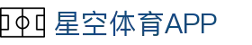 星空体育APP下载官方版 - 畅享全球热门体育直播